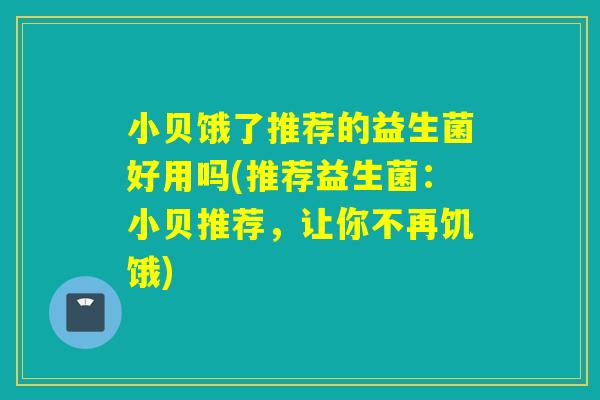 小贝饿了推荐的益生菌好用吗(推荐益生菌：小贝推荐，让你不再饥饿)