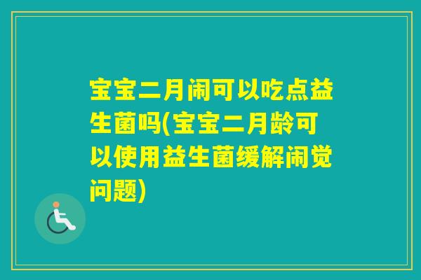 宝宝二月闹可以吃点益生菌吗(宝宝二月龄可以使用益生菌缓解闹觉问题)