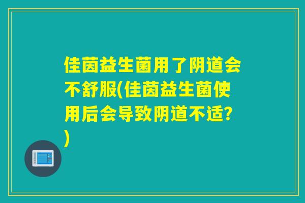 佳茵益生菌用了会不舒服(佳茵益生菌使用后会导致不适？)