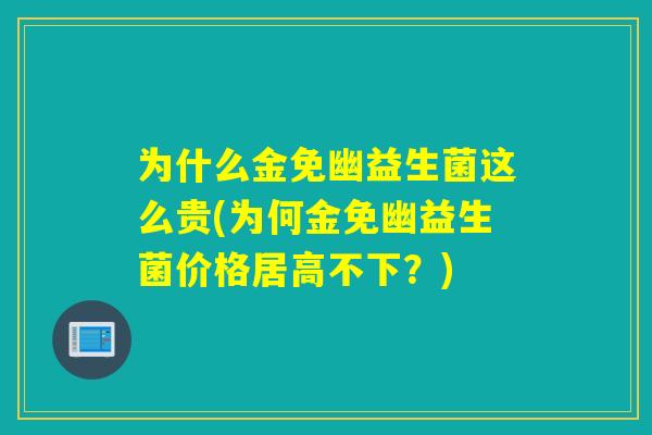 为什么金免幽益生菌这么贵(为何金免幽益生菌价格居高不下？)