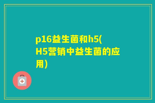 p16益生菌和h5(H5营销中益生菌的应用)