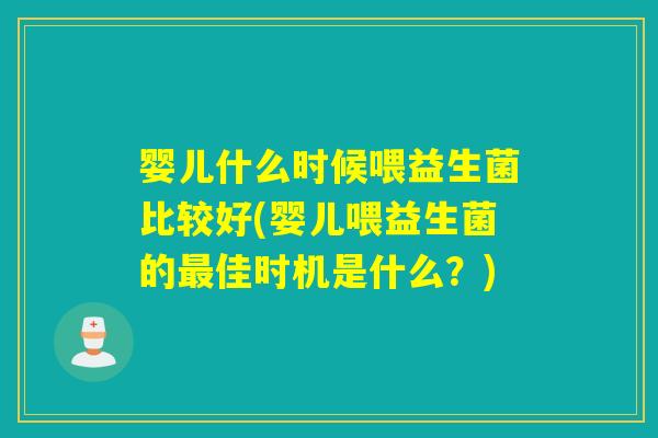 婴儿什么时候喂益生菌比较好(婴儿喂益生菌的佳时机是什么？)