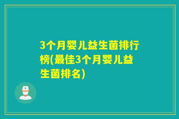 3个月婴儿益生菌排行榜(佳3个月婴儿益生菌排名)