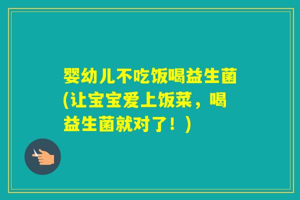 婴幼儿不吃饭喝益生菌(让宝宝爱上饭菜，喝益生菌就对了！)