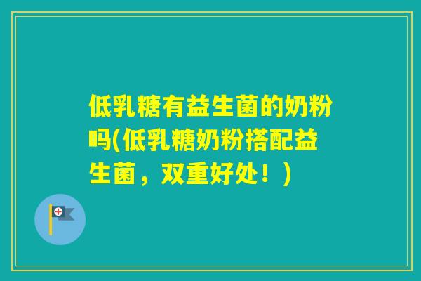 低乳糖有益生菌的奶粉吗(低乳糖奶粉搭配益生菌，双重好处！)