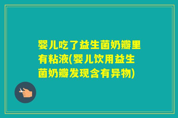 婴儿吃了益生菌奶瓣里有粘液(婴儿饮用益生菌奶瓣发现含有异物)