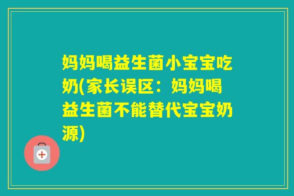 妈妈喝益生菌小宝宝吃奶(家长误区：妈妈喝益生菌不能替代宝宝奶源)