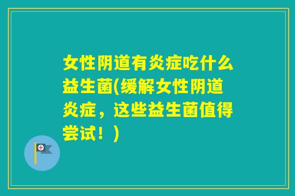 女性有吃什么益生菌(缓解女性，这些益生菌值得尝试！)