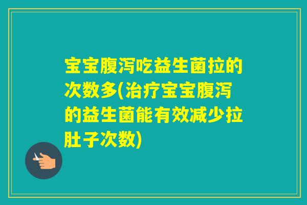宝宝吃益生菌拉的次数多(宝宝的益生菌能有效减少拉肚子次数)