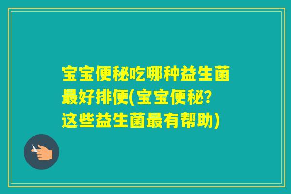 宝宝吃哪种益生菌好排便(宝宝？这些益生菌有帮助)