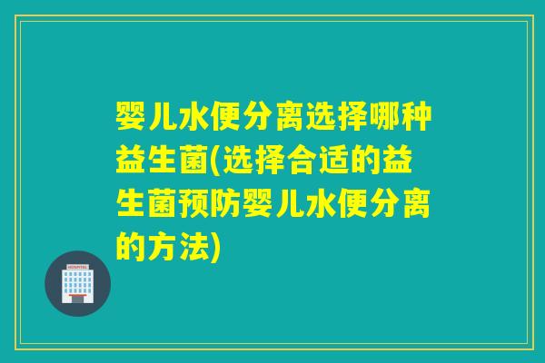 婴儿水便分离选择哪种益生菌(选择合适的益生菌婴儿水便分离的方法)