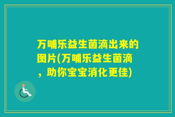 万哺乐益生菌滴出来的图片(万哺乐益生菌滴，助你宝宝消化更佳)