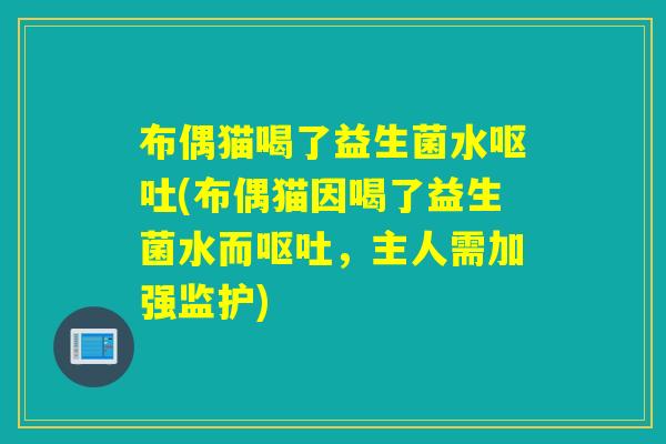 布偶猫喝了益生菌水(布偶猫因喝了益生菌水而,主人需加强监护) 布偶猫喝了益生菌水(布偶猫因喝了益生菌水而,主人需加强监护)