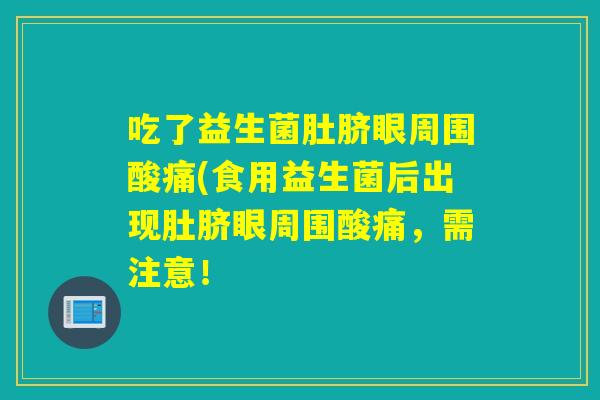 吃了益生菌肚脐眼周围酸痛(食用益生菌后出现肚脐眼周围酸痛，需注意！