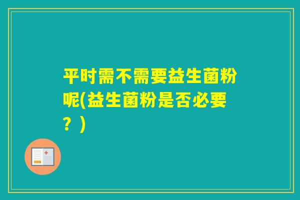 平时需不需要益生菌粉呢(益生菌粉是否必要？)
