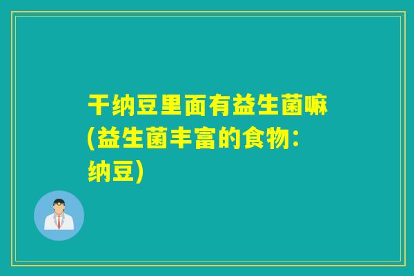 干纳豆里面有益生菌嘛(益生菌丰富的食物:纳豆) 干纳豆里面有益生菌嘛(益生菌丰富的食物:纳豆)