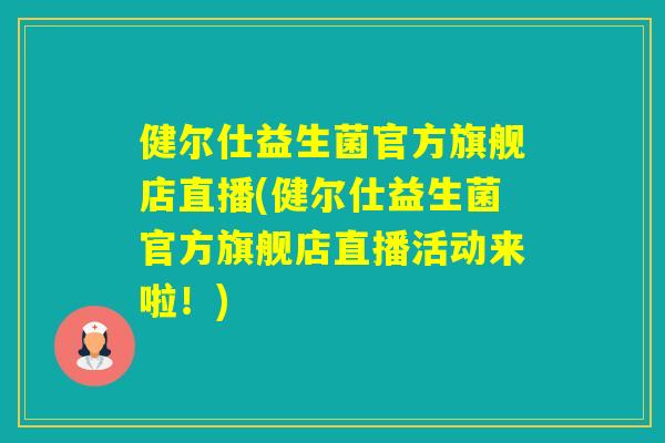 健尔仕益生菌官方旗舰店直播(健尔仕益生菌官方旗舰店直播活动来啦!) 健尔仕益生菌官方旗舰店直播(健尔仕益生菌官方旗舰店直播活动来啦!)