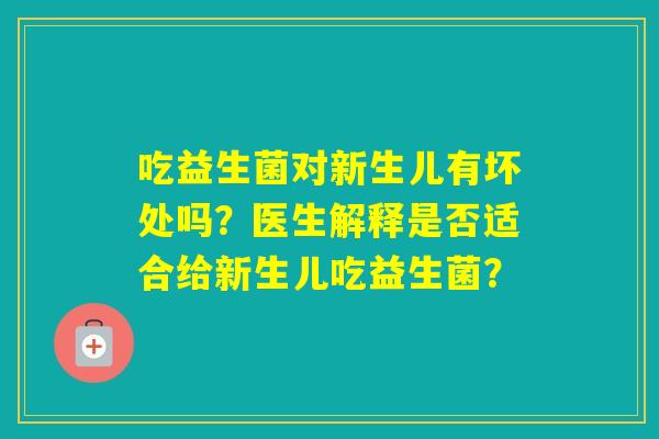 吃益生菌对新生儿有坏处吗？医生解释是否适合给新生儿吃益生菌？