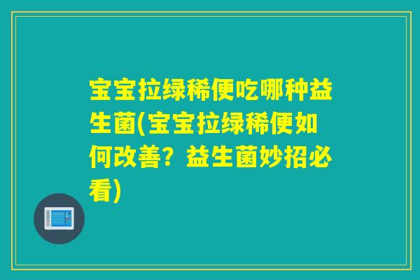 宝宝拉绿稀便吃哪种益生菌(宝宝拉绿稀便如何改善？益生菌妙招必看)