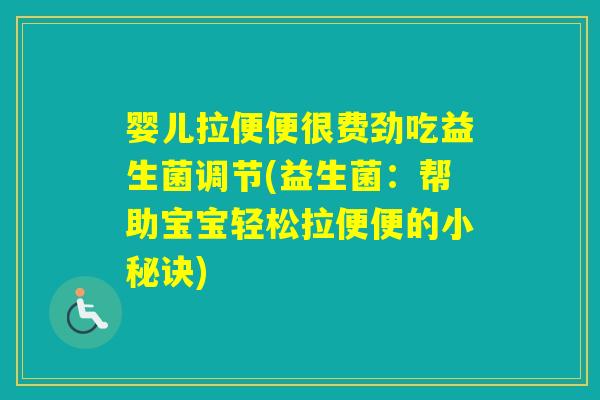 婴儿拉便便很费劲吃益生菌调节(益生菌：帮助宝宝轻松拉便便的小秘诀)