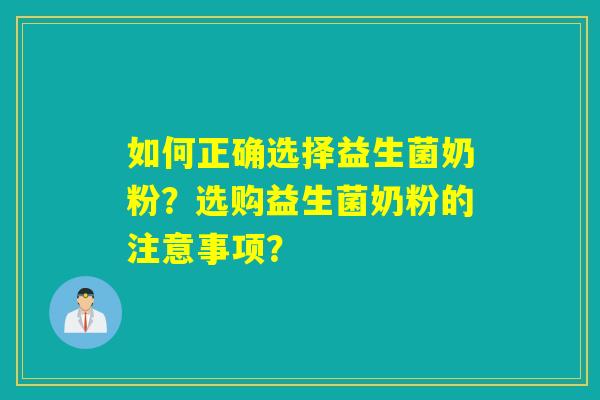 如何正确选择益生菌奶粉?选购益生菌奶粉的注意事项? 如何正确选择益生菌奶粉?选购益生菌奶粉的注意事项?