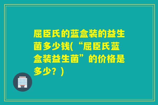 屈臣氏的蓝盒装的益生菌多少钱(“屈臣氏蓝盒装益生菌”的价格是多少？)