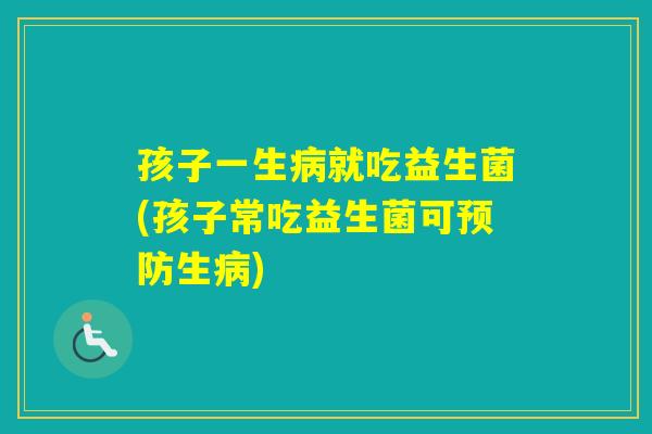 孩子一生就吃益生菌(孩子常吃益生菌可生)