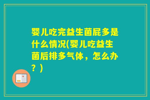 婴儿吃完益生菌屁多是什么情况(婴儿吃益生菌后排多气体，怎么办？)