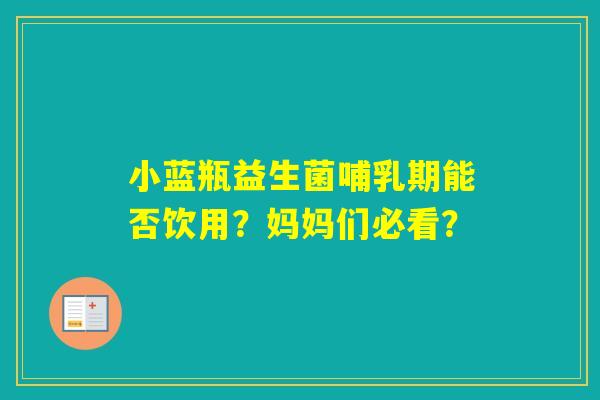 小蓝瓶益生菌哺乳期能否饮用？妈妈们必看？
