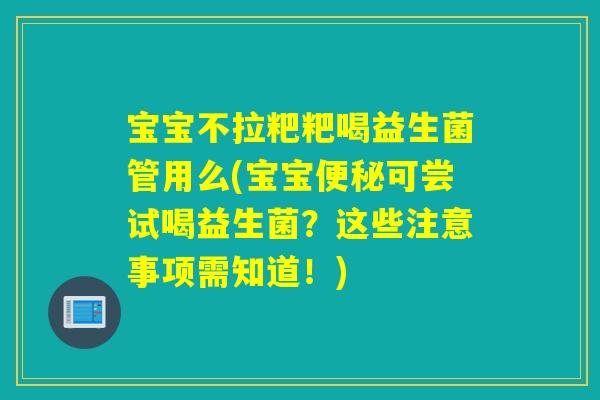 宝宝不拉粑粑喝益生菌管用么(宝宝可尝试喝益生菌?这些注意事项需知道!) 宝宝不拉粑粑喝益生菌管用么(宝宝可尝试喝益生菌?这些注意事项需知道!)