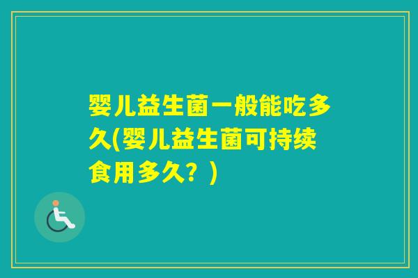 婴儿益生菌一般能吃多久(婴儿益生菌可持续食用多久?) 婴儿益生菌一般能吃多久(婴儿益生菌可持续食用多久?)