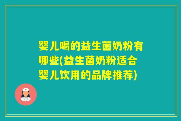 婴儿喝的益生菌奶粉有哪些(益生菌奶粉适合婴儿饮用的品牌推荐) 婴儿喝的益生菌奶粉有哪些(益生菌奶粉适合婴儿饮用的品牌推荐)