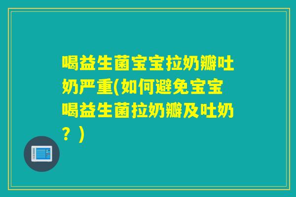喝益生菌宝宝拉奶瓣吐奶严重(如何避免宝宝喝益生菌拉奶瓣及吐奶？)