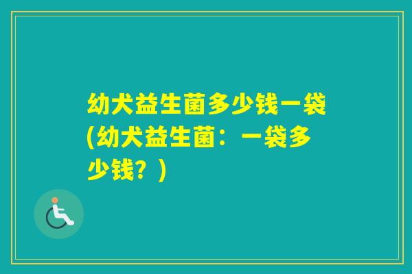 幼犬益生菌多少钱一袋(幼犬益生菌：一袋多少钱？)
