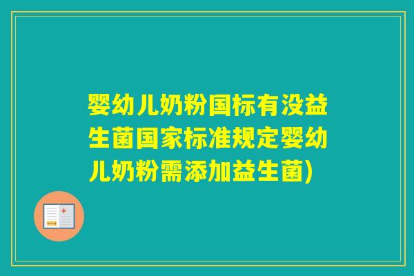 婴幼儿奶粉国标有没益生菌国家标准规定婴幼儿奶粉需添加益生菌) 婴幼儿奶粉国标有没益生菌国家标准规定婴幼儿奶粉需添加益生菌)