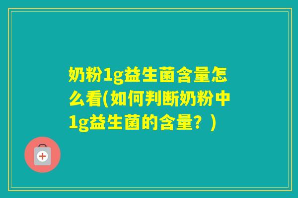 奶粉1g益生菌含量怎么看(如何判断奶粉中1g益生菌的含量?) 奶粉1g益生菌含量怎么看(如何判断奶粉中1g益生菌的含量?)