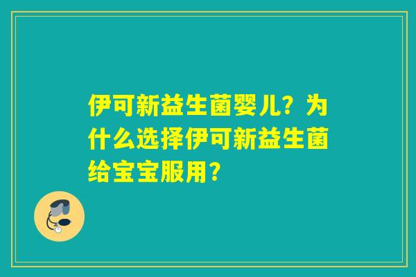 伊可新益生菌婴儿？为什么选择伊可新益生菌给宝宝服用？
