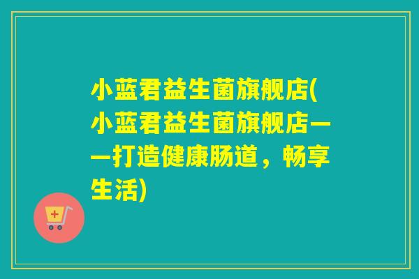 小蓝君益生菌旗舰店(小蓝君益生菌旗舰店——打造健康肠道，畅享生活)