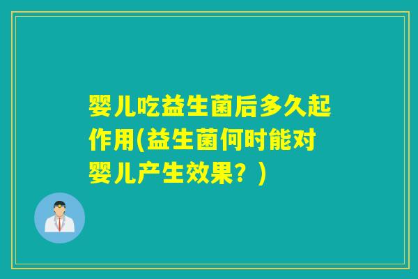 婴儿吃益生菌后多久起作用(益生菌何时能对婴儿产生效果？)