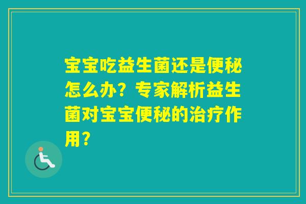 宝宝吃益生菌还是怎么办？专家解析益生菌对宝宝的作用？