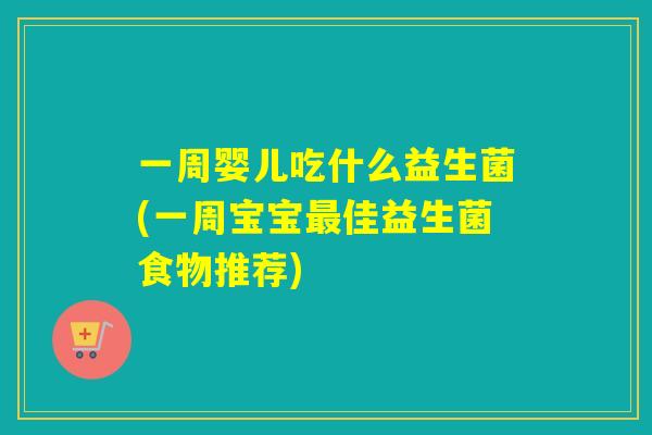 一周婴儿吃什么益生菌(一周宝宝佳益生菌食物推荐)