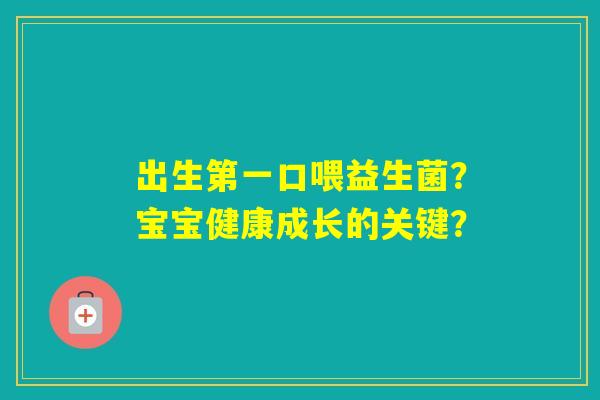 出生第一口喂益生菌？宝宝健康成长的关键？