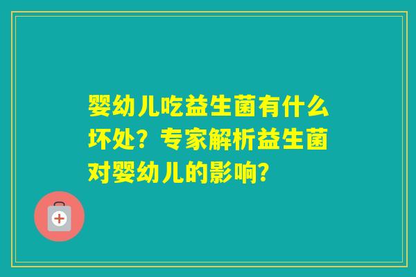 婴幼儿吃益生菌有什么坏处？专家解析益生菌对婴幼儿的影响？