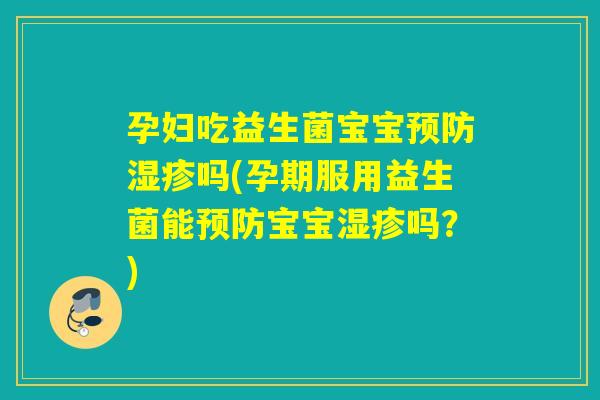 孕妇吃益生菌宝宝吗(孕期服用益生菌能宝宝吗？)