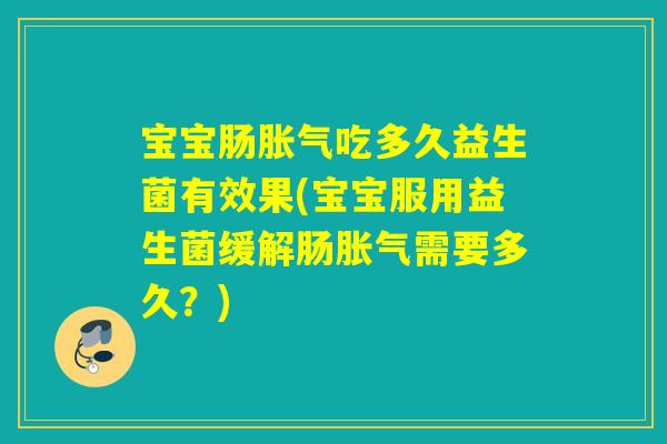 宝宝肠吃多久益生菌有效果(宝宝服用益生菌缓解肠需要多久?) 宝宝肠吃多久益生菌有效果(宝宝服用益生菌缓解肠需要多久?)