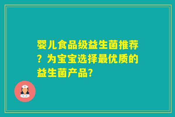 婴儿食品级益生菌推荐?为宝宝选择优质的益生菌产品? 婴儿食品级益生菌推荐?为宝宝选择优质的益生菌产品?