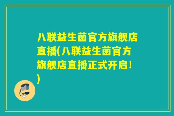 八联益生菌官方旗舰店直播(八联益生菌官方旗舰店直播正式开启！)