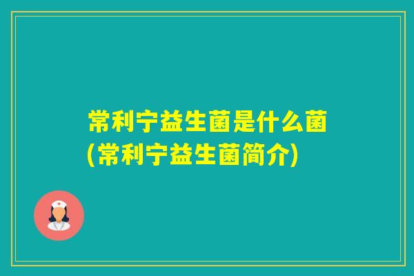 常利宁益生菌是什么菌(常利宁益生菌简介)