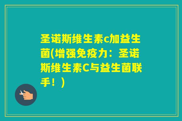 圣诺斯维生素c加益生菌(增强力:圣诺斯维生素C与益生菌联手!) 圣诺斯维生素c加益生菌(增强力:圣诺斯维生素C与益生菌联手!)