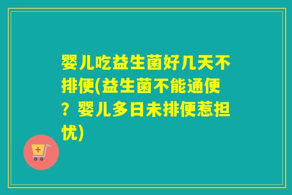婴儿吃益生菌好几天不排便(益生菌不能通便？婴儿多日未排便惹担忧)